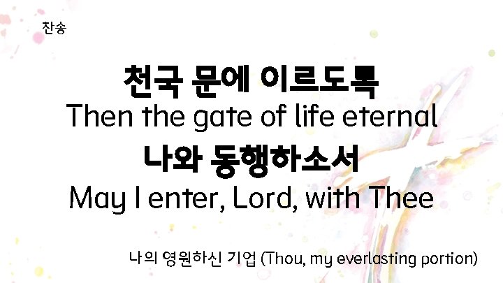 찬송 천국 문에 이르도록 Then the gate of life eternal 나와 동행하소서 May I 찬송 천국 문에 이르도록 Then the gate of life eternal 나와 동행하소서 May I