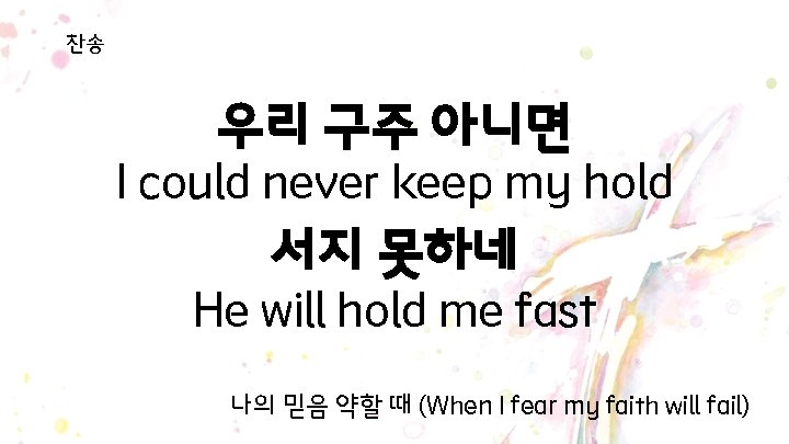 찬송 우리 구주 아니면 I could never keep my hold 서지 못하네 He will 찬송 우리 구주 아니면 I could never keep my hold 서지 못하네 He will