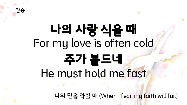 찬송 나의 사랑 식을 때 For my love is often cold 주가 붙드네 He 찬송 나의 사랑 식을 때 For my love is often cold 주가 붙드네 He