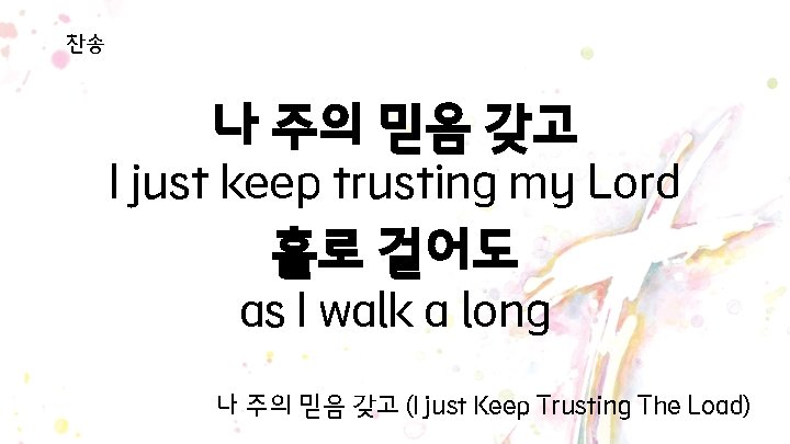 찬송 나 주의 믿음 갖고 I just keep trusting my Lord 홀로 걸어도 as 찬송 나 주의 믿음 갖고 I just keep trusting my Lord 홀로 걸어도 as