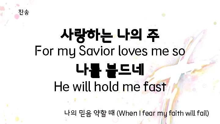 찬송 사랑하는 나의 주 For my Savior loves me so 나를 붙드네 He will 찬송 사랑하는 나의 주 For my Savior loves me so 나를 붙드네 He will