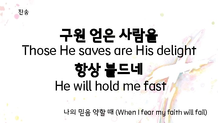 찬송 구원 얻은 사람을 Those He saves are His delight 항상 붙드네 He will 찬송 구원 얻은 사람을 Those He saves are His delight 항상 붙드네 He will