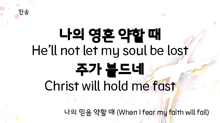 찬송 나의 영혼 약할 때 He’ll not let my soul be lost 주가 붙드네 찬송 나의 영혼 약할 때 He’ll not let my soul be lost 주가 붙드네