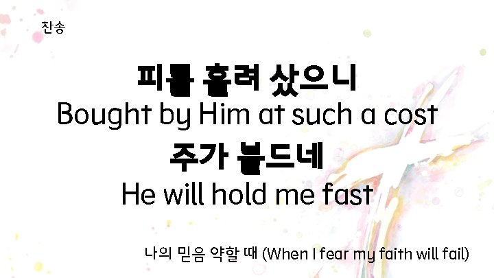 찬송 피를 흘려 샀으니 Bought by Him at such a cost 주가 붙드네 He 찬송 피를 흘려 샀으니 Bought by Him at such a cost 주가 붙드네 He