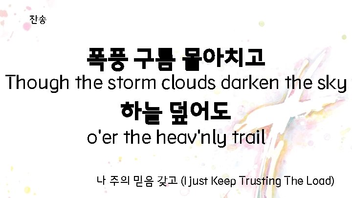 찬송 폭풍 구름 몰아치고 Though the storm clouds darken the sky 하늘 덮어도 o'er 찬송 폭풍 구름 몰아치고 Though the storm clouds darken the sky 하늘 덮어도 o'er