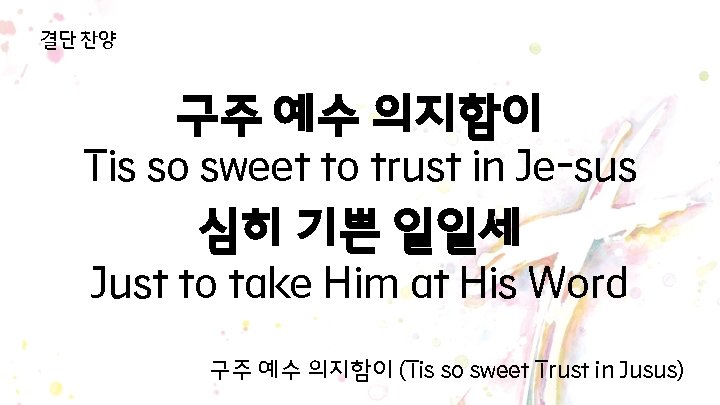 결단 찬양 구주 예수 의지함이 Tis so sweet to trust in Je-sus 심히 기쁜 결단 찬양 구주 예수 의지함이 Tis so sweet to trust in Je-sus 심히 기쁜