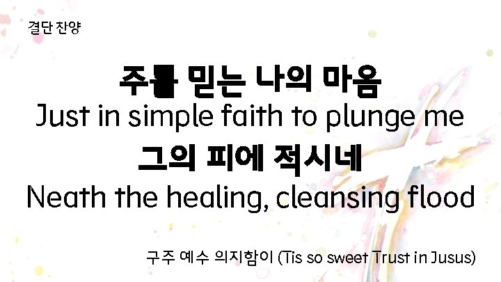 결단 찬양 주를 믿는 나의 마음 Just in simple faith to plunge me 그의 결단 찬양 주를 믿는 나의 마음 Just in simple faith to plunge me 그의