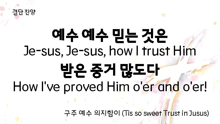 결단 찬양 예수 예수 믿는 것은 Je-sus, how I trust Him 받은 증거 많도다 결단 찬양 예수 예수 믿는 것은 Je-sus, how I trust Him 받은 증거 많도다