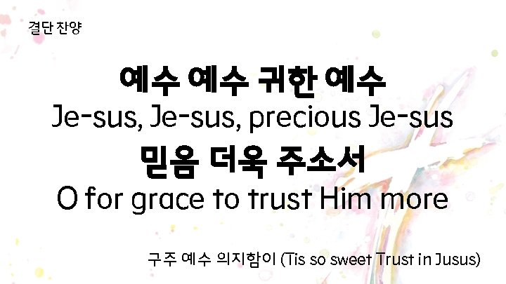 결단 찬양 예수 예수 귀한 예수 Je-sus, precious Je-sus 믿음 더욱 주소서 O for 결단 찬양 예수 예수 귀한 예수 Je-sus, precious Je-sus 믿음 더욱 주소서 O for