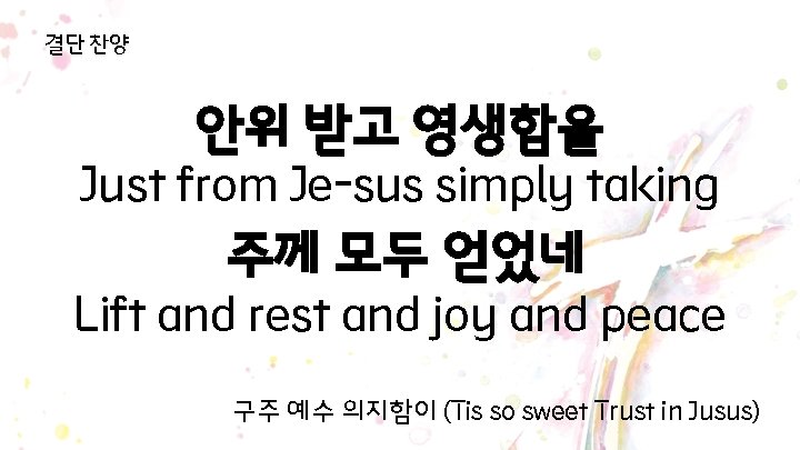 결단 찬양 안위 받고 영생함을 Just from Je-sus simply taking 주께 모두 얻었네 Lift 결단 찬양 안위 받고 영생함을 Just from Je-sus simply taking 주께 모두 얻었네 Lift