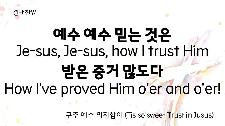 결단 찬양 예수 예수 믿는 것은 Je-sus, how I trust Him 받은 증거 많도다 결단 찬양 예수 예수 믿는 것은 Je-sus, how I trust Him 받은 증거 많도다