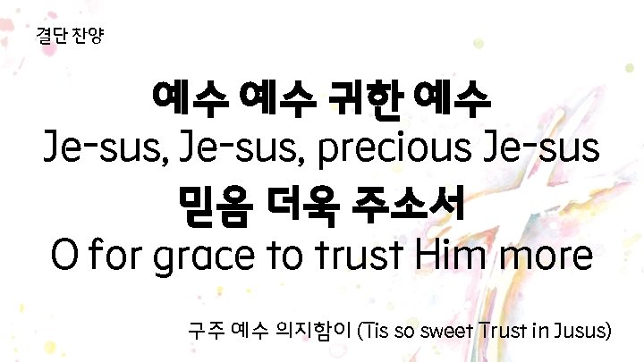 결단 찬양 예수 예수 귀한 예수 Je-sus, precious Je-sus 믿음 더욱 주소서 O for 결단 찬양 예수 예수 귀한 예수 Je-sus, precious Je-sus 믿음 더욱 주소서 O for