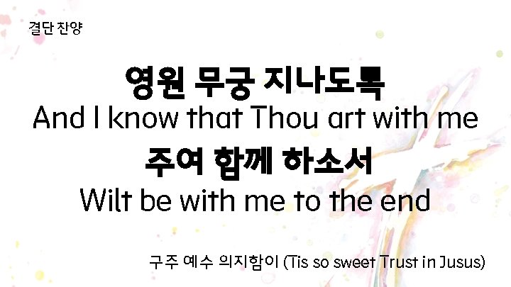 결단 찬양 영원 무궁 지나도록 And I know that Thou art with me 주여 결단 찬양 영원 무궁 지나도록 And I know that Thou art with me 주여