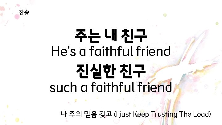 찬송 주는 내 친구 He's a faithful friend 진실한 친구 such a faithful friend 찬송 주는 내 친구 He's a faithful friend 진실한 친구 such a faithful friend