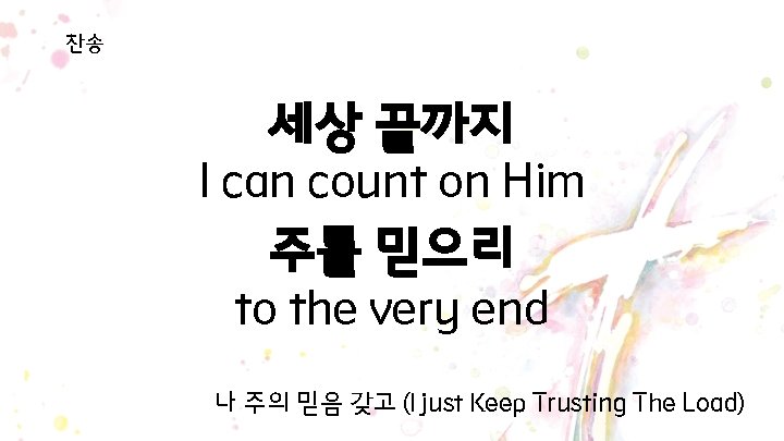 찬송 세상 끝까지 I can count on Him 주를 믿으리 to the very end 찬송 세상 끝까지 I can count on Him 주를 믿으리 to the very end