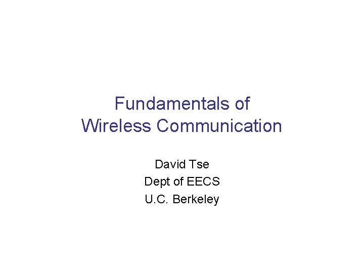 Fundamentals of Wireless Communication David Tse Dept of EECS U. C. Berkeley 