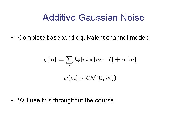 Additive Gaussian Noise • Complete baseband-equivalent channel model: • Will use this throughout the