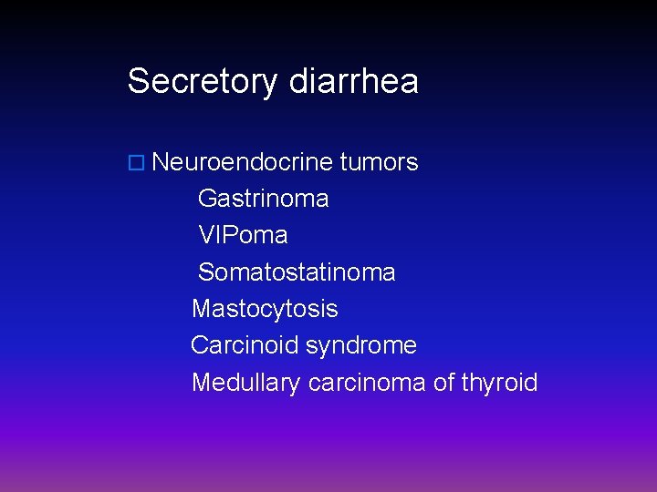 Secretory diarrhea o Neuroendocrine tumors Gastrinoma VIPoma Somatostatinoma Mastocytosis Carcinoid syndrome Medullary carcinoma of