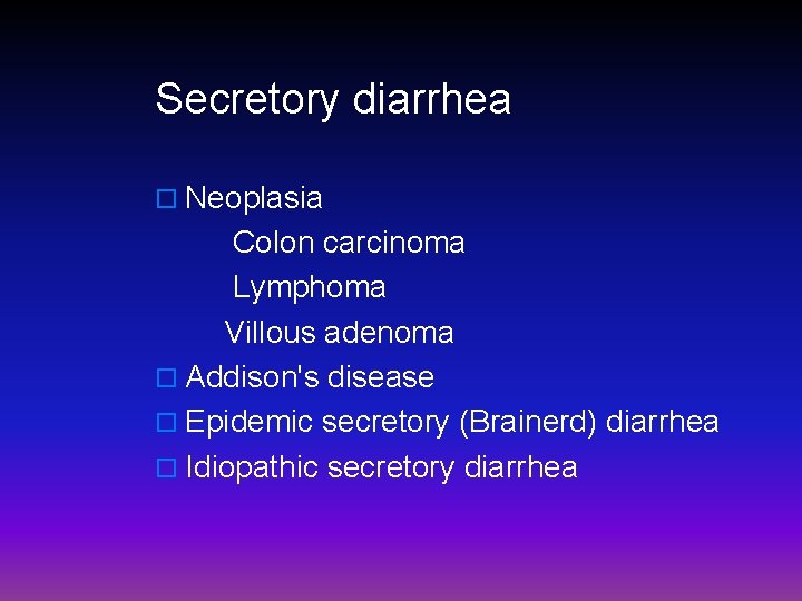 Secretory diarrhea o Neoplasia Colon carcinoma Lymphoma Villous adenoma o Addison's disease o Epidemic
