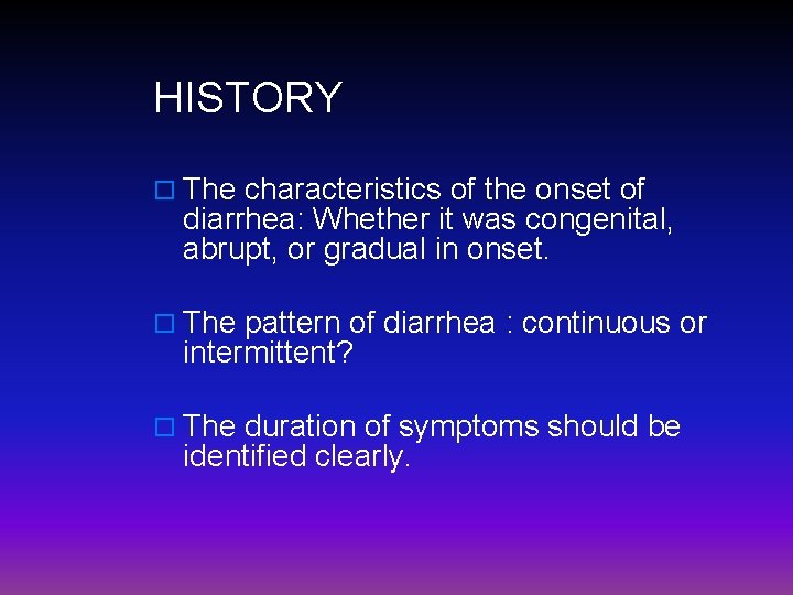 HISTORY o The characteristics of the onset of diarrhea: Whether it was congenital, abrupt,