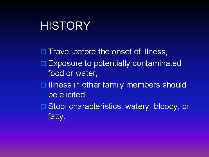 HISTORY o Travel before the onset of illness, o Exposure to potentially contaminated food