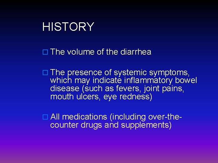 HISTORY o The volume of the diarrhea o The presence of systemic symptoms, which