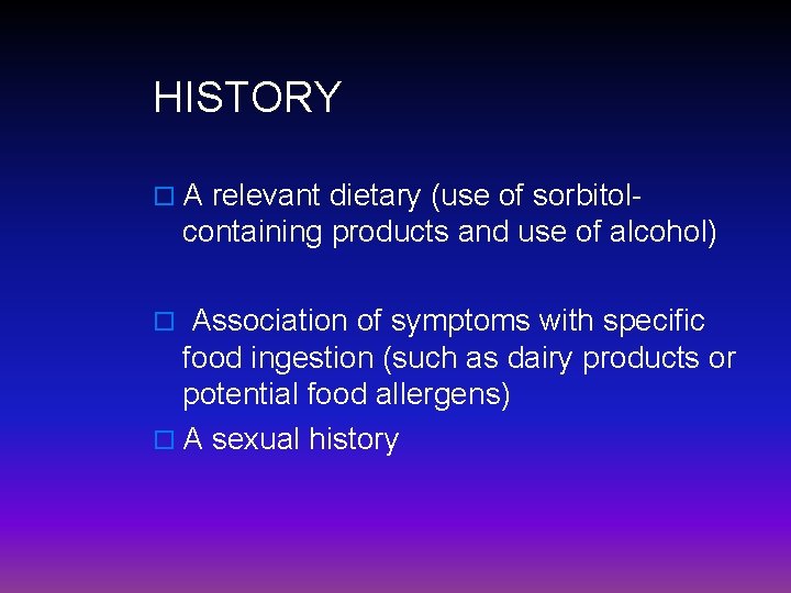 HISTORY o A relevant dietary (use of sorbitol- containing products and use of alcohol)