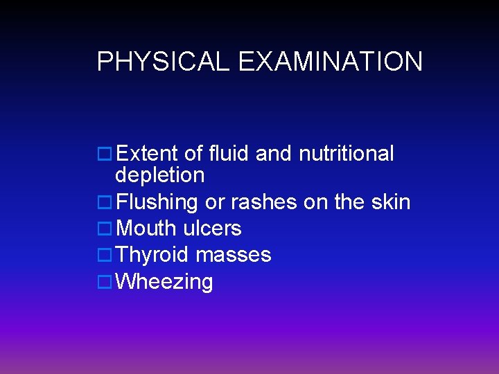 PHYSICAL EXAMINATION o Extent of fluid and nutritional depletion o Flushing or rashes on