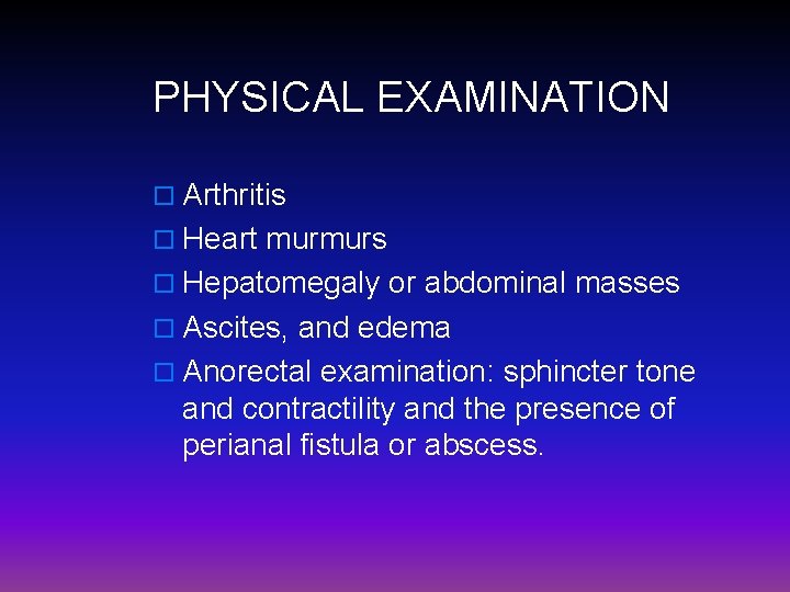 PHYSICAL EXAMINATION o Arthritis o Heart murmurs o Hepatomegaly or abdominal masses o Ascites,
