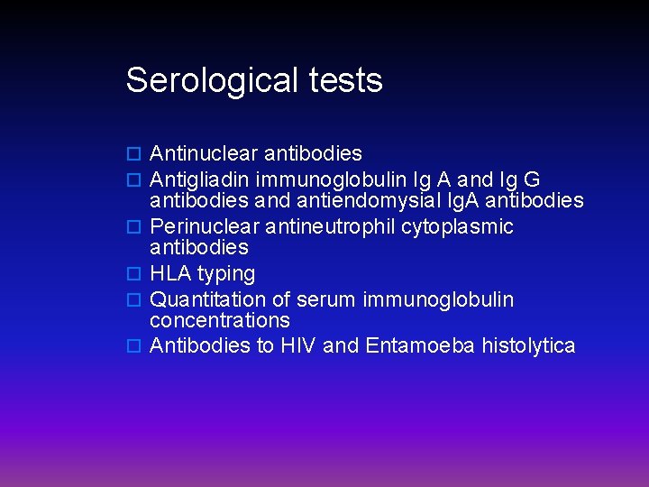 Serological tests o Antinuclear antibodies o Antigliadin immunoglobulin Ig A and Ig G o