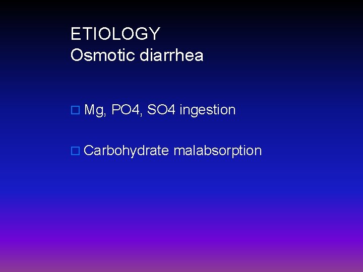 ETIOLOGY Osmotic diarrhea o Mg, PO 4, SO 4 ingestion o Carbohydrate malabsorption 