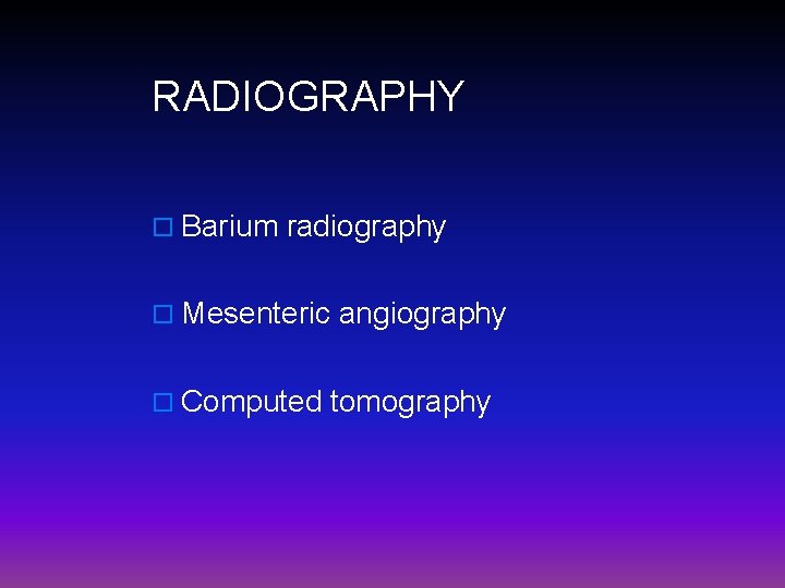 RADIOGRAPHY o Barium radiography o Mesenteric angiography o Computed tomography 