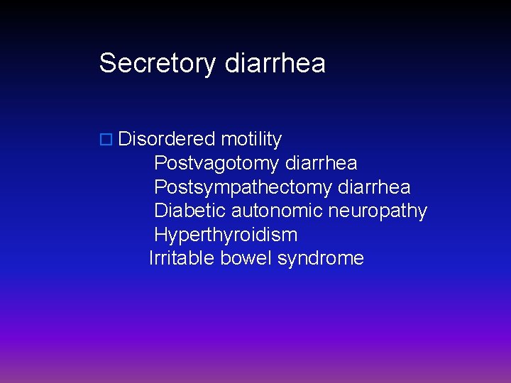 Secretory diarrhea o Disordered motility Postvagotomy diarrhea Postsympathectomy diarrhea Diabetic autonomic neuropathy Hyperthyroidism Irritable