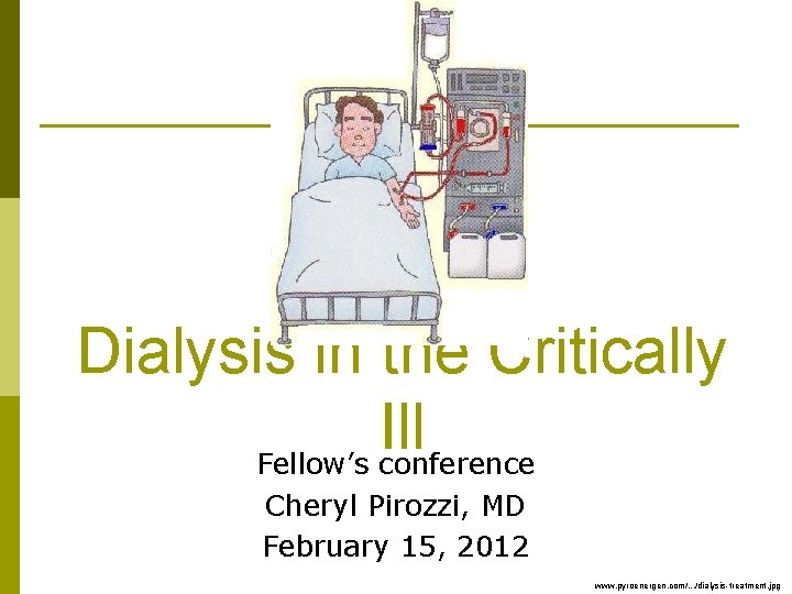 Dialysis in the Critically Ill Fellow’s conference Cheryl Pirozzi, MD February 15, 2012 www.