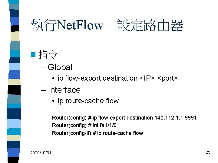 執行Net. Flow – 設定路由器 n 指令 – Global • ip flow-export destination <IP> <port>