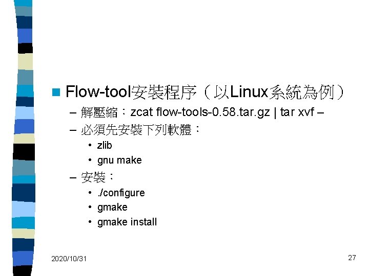 n Flow-tool安裝程序（以Linux系統為例） – 解壓縮：zcat flow-tools-0. 58. tar. gz | tar xvf – – 必須先安裝下列軟體：