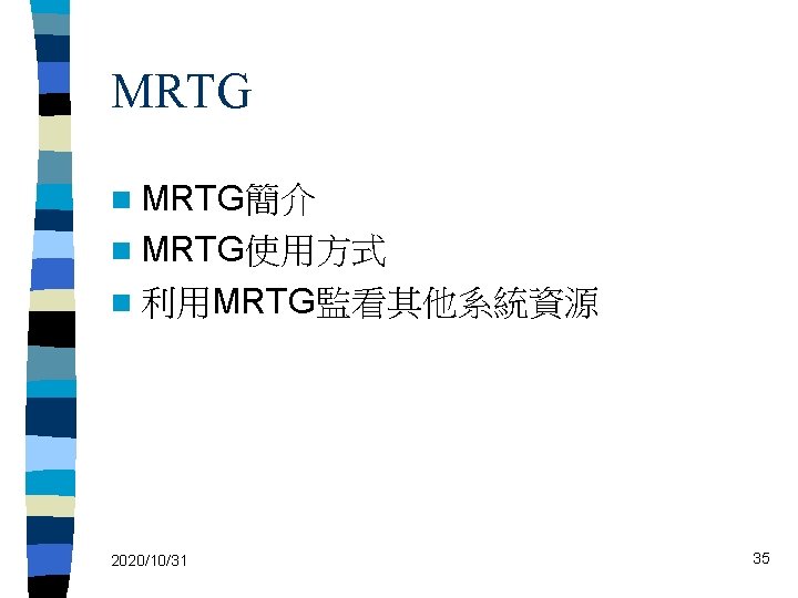 MRTG n MRTG簡介 n MRTG使用方式 n 利用MRTG監看其他系統資源 2020/10/31 35 