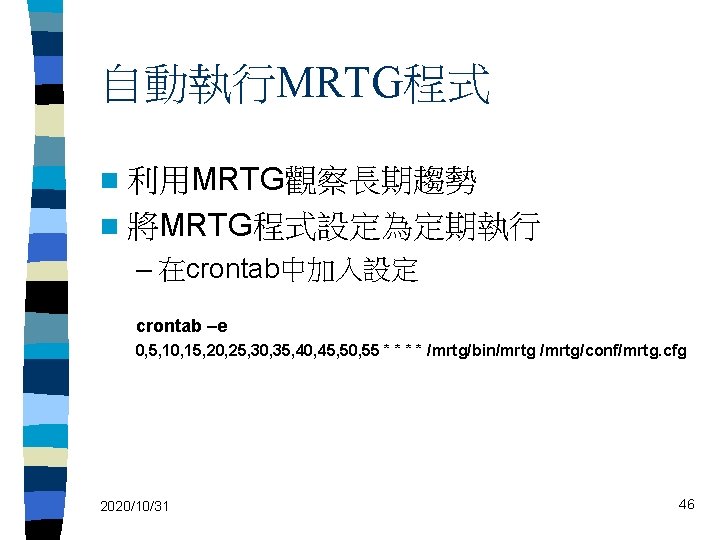 自動執行MRTG程式 n 利用MRTG觀察長期趨勢 n 將MRTG程式設定為定期執行 – 在crontab中加入設定 crontab –e 0, 5, 10, 15, 20,