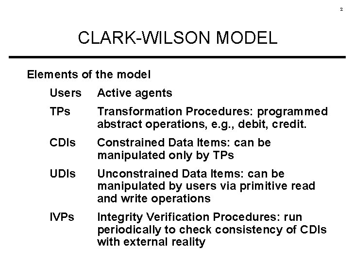 2 CLARK-WILSON MODEL Elements of the model Users Active agents TPs Transformation Procedures: programmed