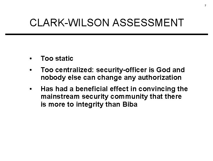 7 CLARK-WILSON ASSESSMENT • Too static • Too centralized: security-officer is God and nobody