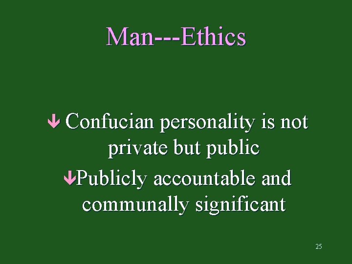Man---Ethics ê Confucian personality is not private but public êPublicly accountable and communally significant