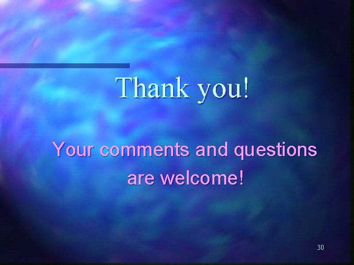 Thank you! Your comments and questions are welcome! 30 