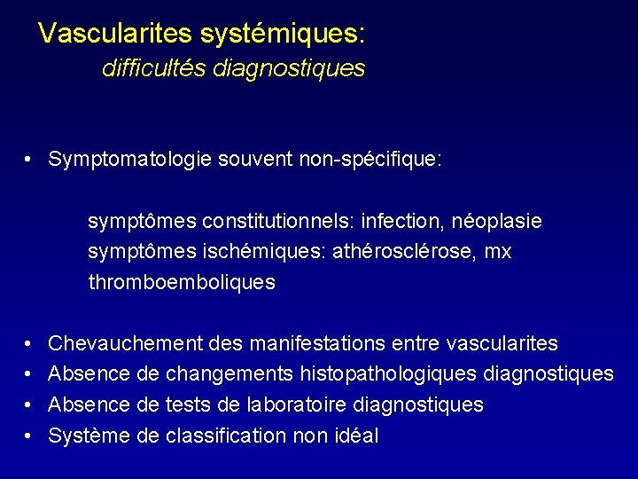 Vascularites systémiques: difficultés diagnostiques • Symptomatologie souvent non-spécifique: symptômes constitutionnels: infection, néoplasie symptômes ischémiques: