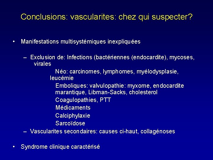 Conclusions: vascularites: chez qui suspecter? • Manifestations multisystémiques inexpliquées – Exclusion de: Infections (bactériennes