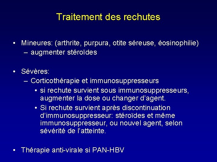 Traitement des rechutes • Mineures: (arthrite, purpura, otite séreuse, éosinophilie) – augmenter stéroïdes •