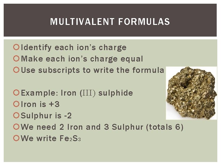 MULTIVALENT FORMULAS Identify each ion’s charge Make each ion’s charge equal Use subscripts to MULTIVALENT FORMULAS Identify each ion’s charge Make each ion’s charge equal Use subscripts to