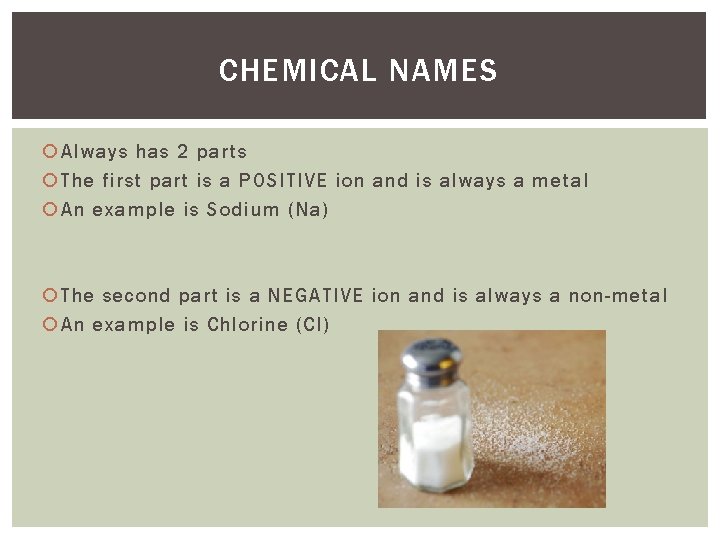 CHEMICAL NAMES Always has 2 parts The first part is a POSITIVE ion and CHEMICAL NAMES Always has 2 parts The first part is a POSITIVE ion and