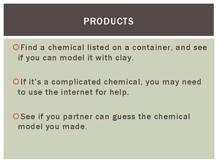 PRODUCTS Find a chemical listed on a container, and see if you can model PRODUCTS Find a chemical listed on a container, and see if you can model