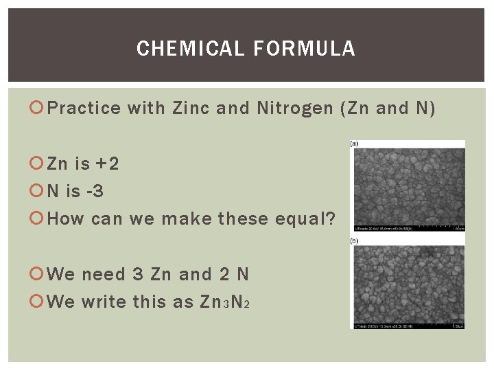 CHEMICAL FORMULA Practice with Zinc and Nitrogen (Zn and N) Zn is +2 N CHEMICAL FORMULA Practice with Zinc and Nitrogen (Zn and N) Zn is +2 N