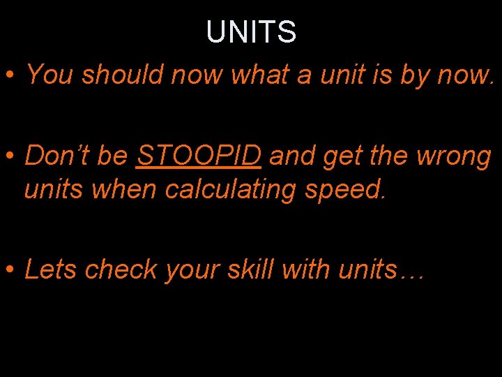 UNITS • You should now what a unit is by now. • Don’t be